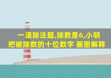 一道除法题,除数是6,小明把被除数的十位数字 画图解释